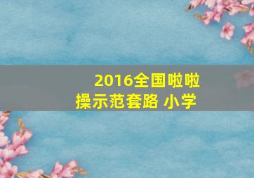 2016全国啦啦操示范套路 小学